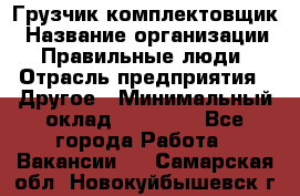 Грузчик-комплектовщик › Название организации ­ Правильные люди › Отрасль предприятия ­ Другое › Минимальный оклад ­ 21 000 - Все города Работа » Вакансии   . Самарская обл.,Новокуйбышевск г.